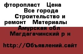 фторопласт › Цена ­ 500 - Все города Строительство и ремонт » Материалы   . Амурская обл.,Магдагачинский р-н